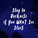 Stay in darkness is you want see stars