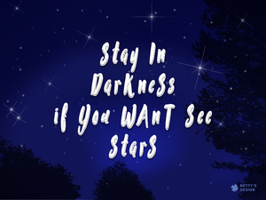 Stay in darkness is you want see stars